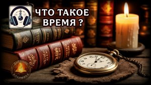 НАУКА О ВРЕМЕНИ | Что такое время?