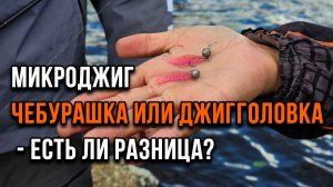 Микроджиг. Чебурашка или джигголовка - есть ли разница?