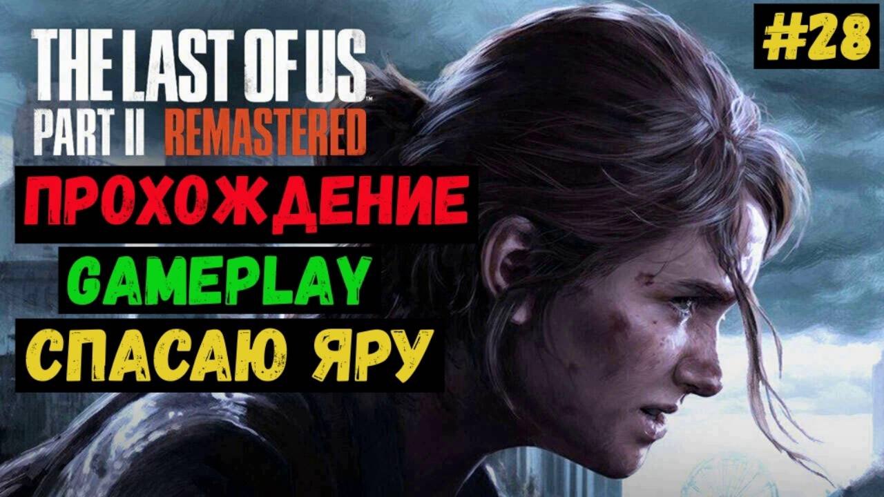 Спасаю Яру / The Last of us Part II Remastered / Прохождение / Gameplay / #28 смотреть онлайн