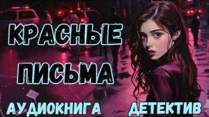 АУДИОКНИГА ДЕТЕКТИВ: КРАСНЫЕ ПИСЬМА СЛУШАТЬ