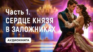 АУДИОКНИГА ПОЛНОСТЬЮ ✦ ЧАСТЬ 1. СЕРДЦЕ КНЯЗЯ В ЗАЛОЖНИКАХ ✦ ЛЮБОВНОЕ ФЭНТЕЗИ