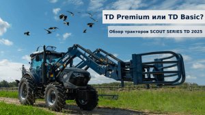 Сравнение тракторов SCOUT TD 2025: Basic vs Premium.Почему фермеры переходят на на SCOUT SERIES TD?