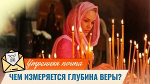 Чем измеряется глубина веры? / Утренняя почта