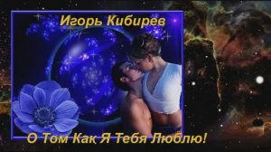 Игорь Кибирев - О Том Как Я Тебя Люблю!