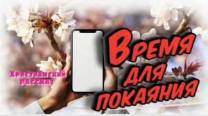 📗 "Время для покаяния" ~ РАССКАЗ Христианский ~ 🟢 АУДИОРАССКАЗ