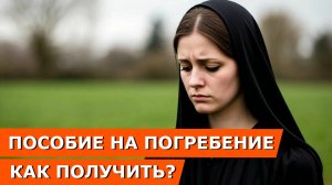 Пособие на погребение в 2026 году | как получить | сумма пособия | кто выплачивает