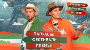 Папуасы: фестиваль племен — Невероятно интересные истории (10.09.2025)