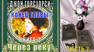 Джон Голсуорси "Сага о Форсайтах" (трилогия третья) "Конец главы" (кн. 3) "Через реку" (ч. 2)