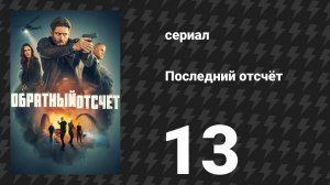 Последний отсчёт 13 серия «Ваши люди в опасности» (сериал, 2025)