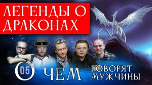 О чём говорят мужчины. 05. Легенды о драконах 2025