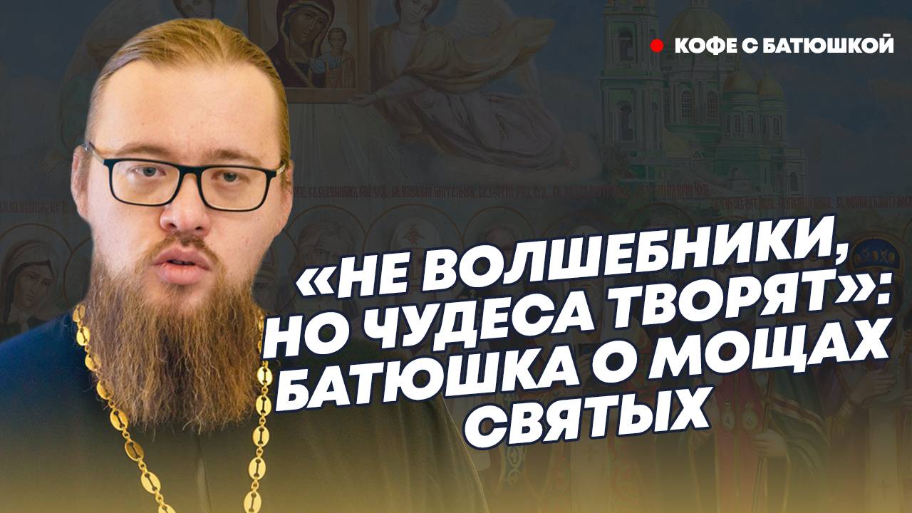 «Их мощи творят чудеса и источают аромат цветов»: батюшка о том, кто такие святые