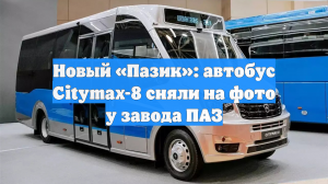 Новый «Пазик»: автобус Citymax-8 сняли на фото у завода ПАЗ