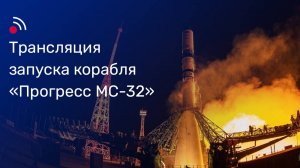 Трансляция запуска грузового корабля «Прогресс МС-32»