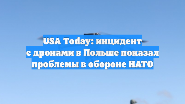 USA Today: инцидент с дронами в Польше показал проблемы в обороне НАТО