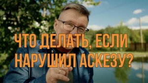 Что делать если нарушил аскезу.