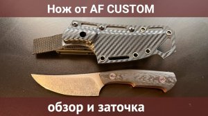 Нож от AF CUSTOM, обзор и заточка