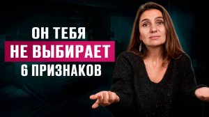 6 ПРИЗНАКОВ, что он НЕ ХОЧЕТ с тобой ОТНОШЕНИЙ. ГЛАВНАЯ ПРИЧИНА, почему ОН ТЕБЯ НЕ ВЫБИРАЕ