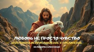Любовь не просто чувство. Христианское прославление и поклонение