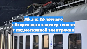 Mk.ru: 18-летнего обгоревшего зацепера сняли с подмосковной электрички
