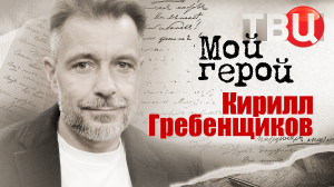 Кирилл Гребенщиков. Мой герой