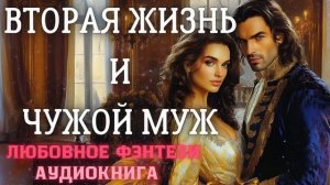 АУДИОКНИГА ЛЮБОВНОЕ ФЭНТЕЗИ: ВТОРАЯ ЖИЗНЬ И ЧУЖОЙ МУЖ СЛУШАТЬ