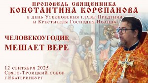 Человекоугодие мешает вере. Проповедь о. Константина Корепанова (11.09.2025)