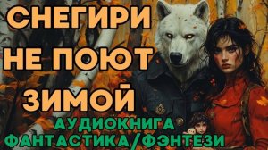 АУДИОКНИГА ФАНТАСТИКА/ФЭНТЕЗИ: СНЕГИРИ НЕ ПОЮТ ЗИМОЙ СЛУШАТЬ