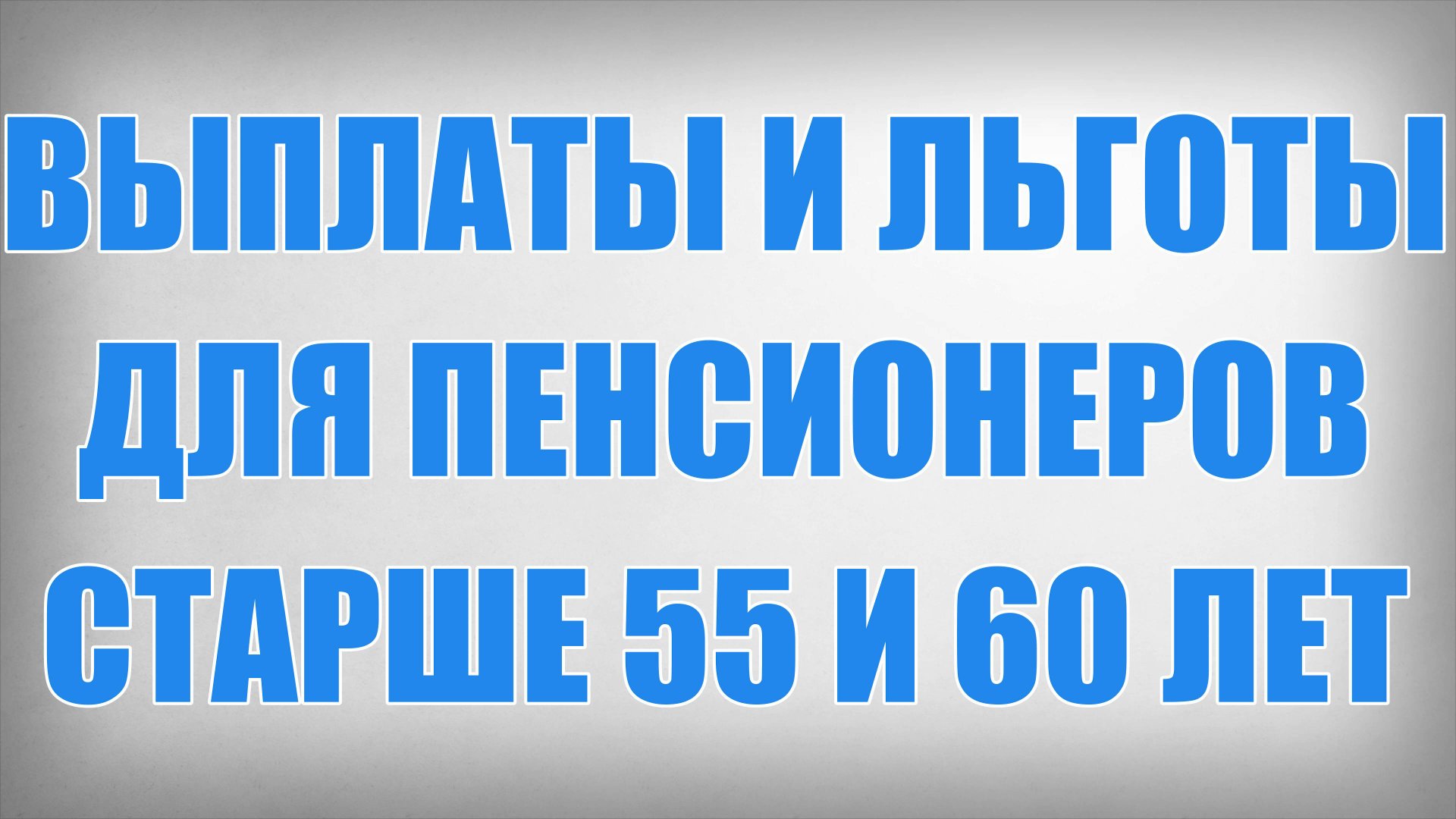 Выплаты и Льготы для Пенсионеров старше 55 и 60 лет смотреть онлайн