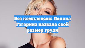 Без комплексов: Полина Гагарина назвала свой размер груди