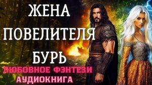 АУДИОКНИГА ЛЮБОВНОЕ ФЭНТЕЗИ: ЖЕНА ПОВЕЛИТЕЛЯ БУРЬ СЛУШАТЬ
