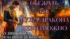 ЛЮБОВНОЕ ФЭНТЕЗИ: СБЕЖАТЬ ОТ МУЖА-ДРАКОНА НЕВОЗМОЖНО  СЛУШАТЬ АУДИОКНИГА