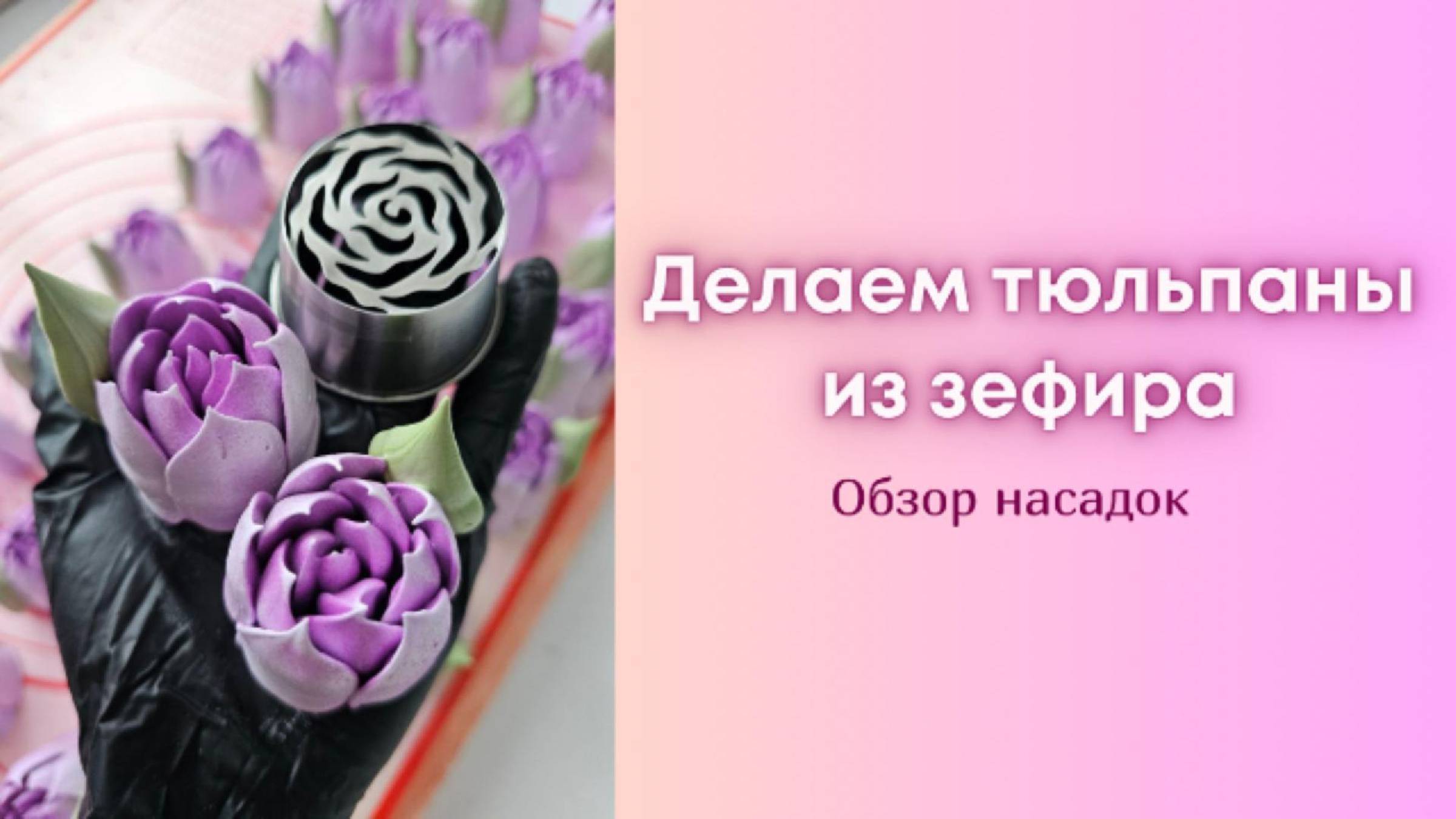 Тюльпаны из зефира. Обзор насадок. Ч.1