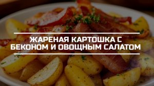 Жареная картошка с беконом и овощной салат. Вариант обеда.