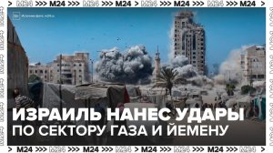 Новости мира: Израиль нанес авиаудары по сектору Газа и Йемену - Москва 24
