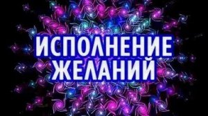 МГНОВЕННОЕ ИСПОЛНЕНИЕ ЖЕЛАНИЯ!