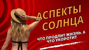 Аспекты Солнца: что продлит жизнь и что её укоротит