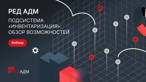 Подсистема «Инвентаризация»: обзор возможностей