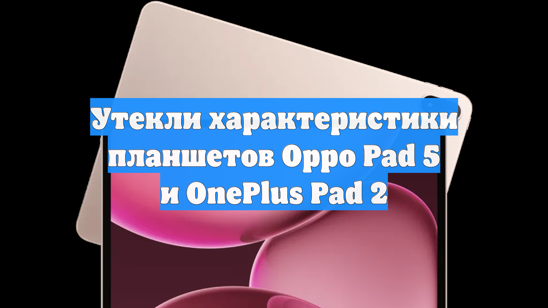 Утекли характеристики планшетов Oppo Pad 5 и OnePlus Pad 2