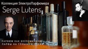 Коллекция ЭлектроПарфюмера: 24 воспоминания от Serge Lutens  #электропарфюмер #маркинпарфюмрф