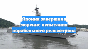 Япония завершила морские испытания корабельного рельсотрона