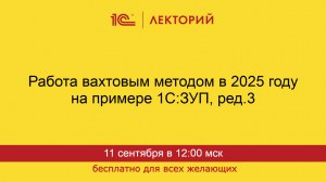 1С:Лекторий. 11.09.2025. Работа вахтовым методом в 2025 году на примере 1С:ЗУП, ред.3