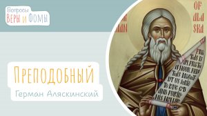 Преподобный Герман Аляскинский (аудио). Вопросы Веры и Фомы