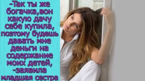 Так ты же богачка, какую дачу себе купила, поэтому будешь давать мне деньги на содержание моих детей