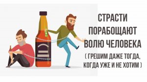 Страсти порабощают волю человека (грешим даже тогда, когда уже и не хотим)