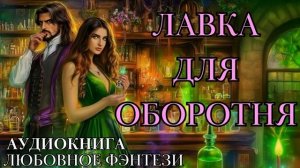 ЛЮБОВНОЕ ФЭНТЕЗИ: ЛАВКА ДЛЯ ОБОРОТНЯ СЛУШАТЬ АУДИОКНИГА