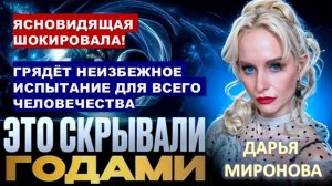 ЯСНОВИДЯЩАЯ ШОКИРОВАЛА! ГРЯДЁТ НЕИЗБЕЖНОЕ ИСПЫТАНИЕ ДЛЯ ВСЕГО ЧЕЛОВЕЧЕСТВА. ДАРЬЯ МИРОНОВА