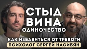 Стыд, Вина, Одиночество. Известный психолог Сергей Насибян. Как избавиться от тревоги