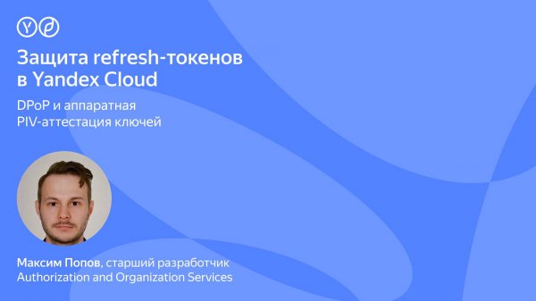 Защита refresh-токенов в Yandex Cloud: DPoP и аппаратная PIV-аттестация ключей