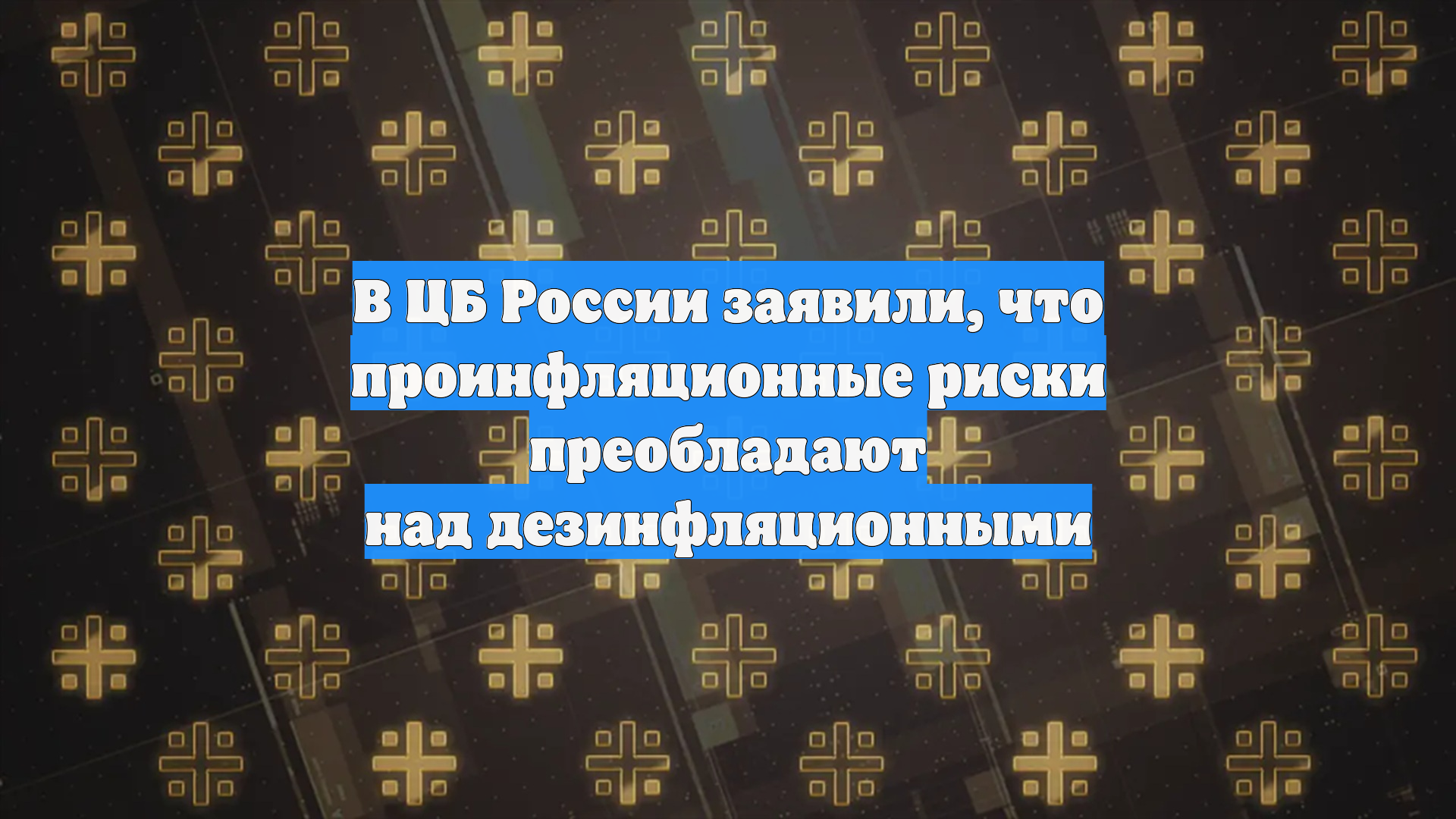 В ЦБ России заявили, что проинфляционные риски преобладают над дезинфляционными