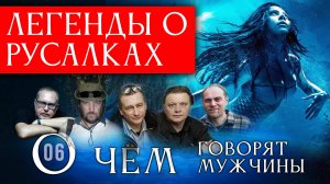 Легенды о русалках. О чём говорят мужчины? Серия 06